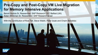 Pre-Copy and Post-Copy VM Live Migration
for Memory Intensive Applications
Benoit Hudzia Sr. Researcher; SAP Research CEC ...