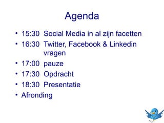 Agenda
• 15:30 Social Media in al zijn facetten
• 16:30 Twitter, Facebook & Linkedin
vragen
• 17:00 pauze
• 17:30 Opdracht
• 18:30 Presentatie
• Afronding

 