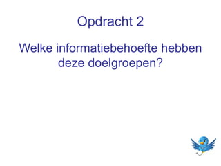 Opdracht 2
Welke informatiebehoefte hebben
deze doelgroepen?

 