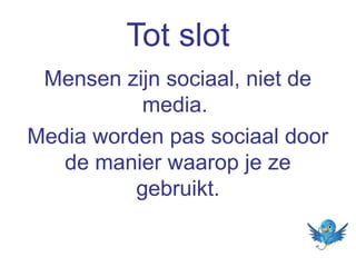 Tot slot
Mensen zijn sociaal, niet de
media.
Media worden pas sociaal door
de manier waarop je ze
gebruikt.

 