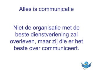 Alles is communicatie
Niet de organisatie met de
beste dienstverlening zal
overleven, maar zij die er het
beste over communiceert.

 