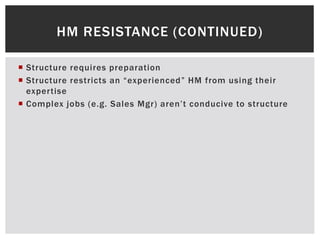  Structure requires preparation
 Structure restricts an “experienced” HM from using their
expertise
 Complex jobs (e.g. Sales Mgr) aren’t conducive to structure
HM RESISTANCE (CONTINUED)
 