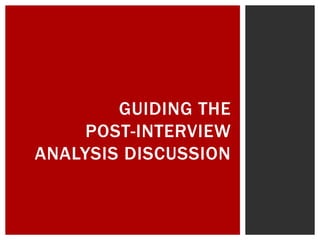 GUIDING THE
POST-INTERVIEW
ANALYSIS DISCUSSION
 