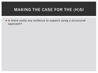  Is there really any evidence to support using a structured
approach?
MAKING THE CASE FOR THE (H)SI
 