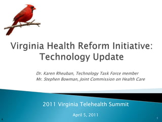 Virginia Health Reform Initiative:  Technology Update Dr. Karen Rheuban, Technology Task Force member Mr. Stephen Bowman, Joint Commission on Health Care 2011 Virginia Telehealth Summit April 5, 2011 1 K 