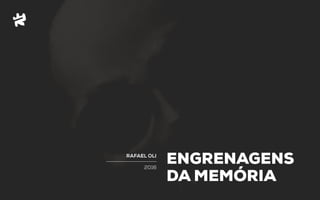 2016
RAFAEL OLI
ENGRENAGENS
DA MEMÓRIA
 