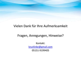 Vielen Dank für Ihre Aufmerksamkeit

Fragen, Anregungen, Hinweise?
Kontakt:
knutlinke@gmail.com
05151-9199405

 