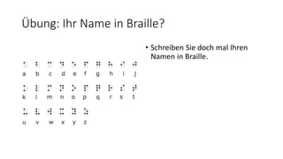 Übung: Ihr Name in Braille?
• Schreiben Sie doch mal Ihren
Namen in Braille.
 