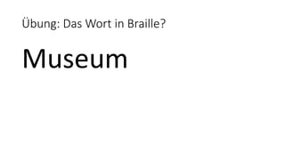Übung: Das Wort in Braille?
Museum
 