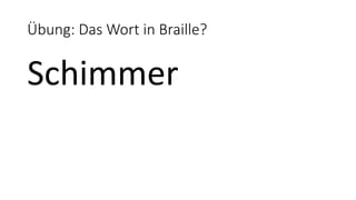 Übung: Das Wort in Braille?
Schimmer
 