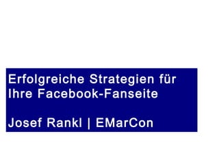 Erfolgreiche Strategien für
Ihre Facebook-Fanseite

Josef Rankl | EMarCon

               Stand 14.03.13 | copyright Josef Rankl EMarCon
 