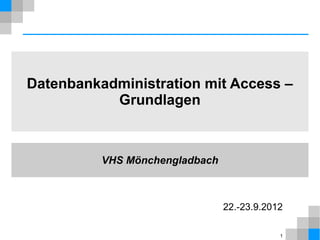 Datenbankadministration mit Access –
           Grundlagen



          VHS Mönchengladbach



                                22.-23.9.2012

                                            1
 