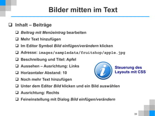 33
Kategorie – Menülink zuordnen
 Menüs → Main Menu → Neuer Menüeintrag
 Details
 Menüeintragstyp: Kategorieblog
 Kategorie auswählen: Nachrichten
 Menütitel: Nachrichten
 Optionen
 Veröffentlichungsdatum: Anzeigen
 Blog-Layout
 Felder leer lassen, d. h. globale Einstellungen beibehalten
 Inhalt → Beiträge / Kategorien / Hauptbeiträge
 Optionen – Blog/Hauptbeiträge
 überall dieselbe Einstellungsseite
 Globale Einstellungen können durch Einstellungen im Menülink
überschrieben werden.
 