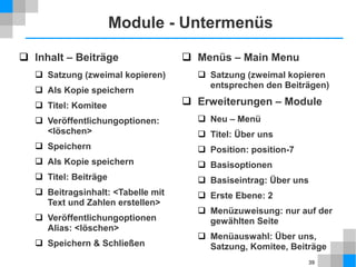 39
Erweiterungen
 Erweiterungen
 Komponenten, Module, Plugins
 Einige im Standardumfang von Joomla enthalten
 Tausende verfügbar von Drittanbietern
 kostenlos oder gegen geringes Entgelt nutzbar
 http://extensions.joomla.org/
 Installation
 Erweiterungen → Erweiterungen
 Typ der Erweiterung wird automatische erkannt.
 Konfiguration
 Komponenten: Komponenten
 Module, Plugins: Erweiterungen
 