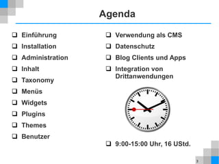 3
 Einführung
 Installation
 Administration
 Inhalt
 Taxonomy
 Menüs
 Widgets
 Plugins
 Themes
 Benutzer
Agenda
 Verwendung als CMS
 Datenschutz
 Blog Clients und Apps
 Integration von
Drittanwendungen
 9:00-15:00 Uhr, 16 UStd.
 