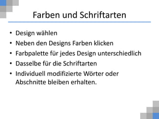 Farben und Schriftarten
•   Design wählen
•   Neben den Designs Farben klicken
•   Farbpalette für jedes Design unterschiedlich
•   Dasselbe für die Schriftarten
•   Individuell modifizierte Wörter oder
    Abschnitte bleiben erhalten.
 
