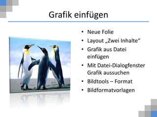Grafik einfügen
        • Neue Folie
        • Layout „Zwei Inhalte“
        • Grafik aus Datei
          einfügen
        • Mit Datei-Dialogfenster
          Grafik aussuchen
        • Bildtools – Format
        • Bildformatvorlagen
 
