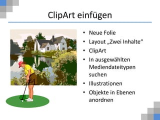 ClipArt einfügen
        • Neue Folie
        • Layout „Zwei Inhalte“
        • ClipArt
        • In ausgewählten
          Mediendateitypen
          suchen
        • Illustrationen
        • Objekte in Ebenen
          anordnen
 