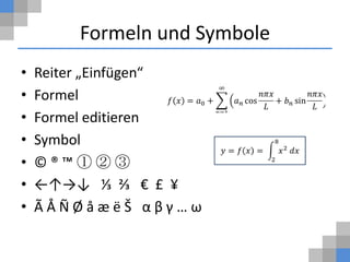 Formeln und Symbole
•   Reiter „Einfügen“
•   Formel
•   Formel editieren
•   Symbol
•   ©®™①②③
•   ←↑→↓ ⅓ ⅔ € £ ¥
•   ÃÅÑØåæëŠ αβγ…ω
 
