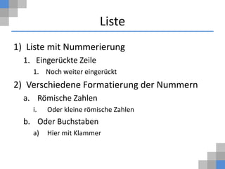 Liste
1) Liste mit Nummerierung
  1. Eingerückte Zeile
    1. Noch weiter eingerückt
2) Verschiedene Formatierung der Nummern
  a. Römische Zahlen
    i.   Oder kleine römische Zahlen
  b. Oder Buchstaben
    a)   Hier mit Klammer
 