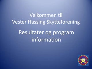 Velkommen til
Vester Hassing Skytteforening
  Resultater og program
       information
 