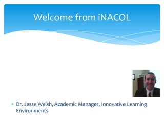 Welcome from iNACOL

Dr. Jesse Welsh, Academic Manager, Innovative Learning
Environments

 