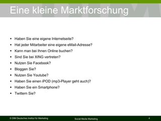 Eine kleine Marktforschung Haben Sie eine eigene Internetseite? Hat jeder Mitarbeiter eine eigene eMail-Adresse?  Kann man bei Ihnen Online buchen? Sind Sie bei XING vertreten? Nutzen Sie Facebook? Bloggen Sie? Nutzen Sie Youtube? Haben Sie einen iPOD (mp3-Player geht auch)? Haben Sie ein Smartphone? Twittern Sie? 
