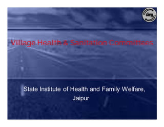 Village Health & Sanitation Committees




   State Institute of Health and Family Welfare,
                       Jaipur
 
