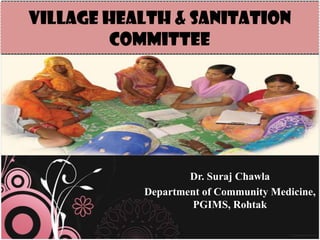 Village Health & Sanitation
         Committee




                   Dr. Suraj Chawla
           Department of Community Medicine,
                    PGIMS, Rohtak
 
