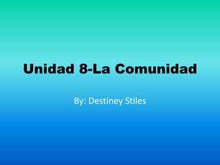Unidad 8-La Comunidad
By: Destiney Stiles
 