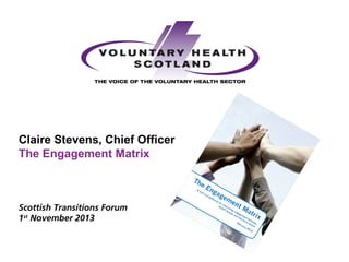 Claire Stevens, Chief Officer
The Engagement Matrix

Scottish Transitions Forum
1st November 2013

 