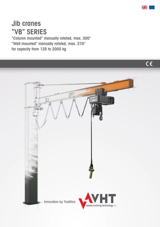 Jib cranes
“VB” SERIES
“Column mounted” manually rotated, max. 300°
“Wall mounted” manually rotated, max. 270°
for capacity from 125 to 2000 kg
Innovation by Tradition
 
