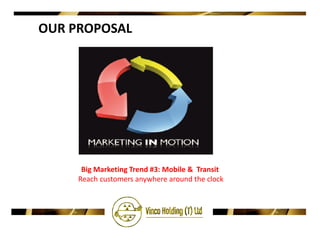 OUR PROPOSAL




      Big Marketing Trend #3: Mobile & Transit
     Reach customers anywhere around the clock
 