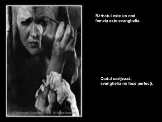 Bărbatul este un cod,
femeia este evanghelia.




  Codul corijează,
  evanghelia ne face perfecţi.
 