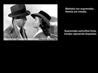 Bărbatul are supremaţia,
 femeia are intuiţia.




 Supremaţia semnifică forţa,
intuiţia reprezintă dreptatea.
 