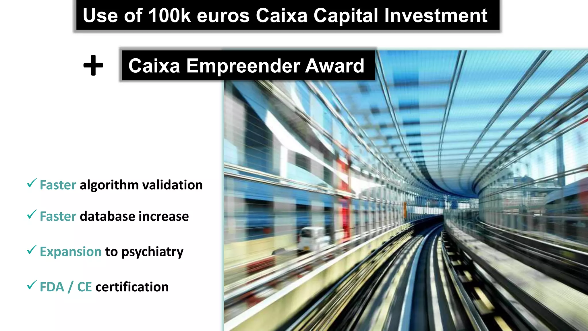 Use of 100k euros Caixa Capital Investment
Caixa Empreender Award
 Faster algorithm validation
 Faster database increase
 Expansion to psychiatry
 FDA / CE certification
+
 