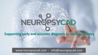 Supporting early and accurate diagnosis in neuropsychiatry
www.neuropsycad.com | info@neuropsycad.com
 
