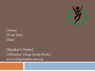 [Venue]
[Event Title]
[Date]
[Speaker’s Name]
[Affiliation, Village Health Works]
www.villagehealthworks.org
 