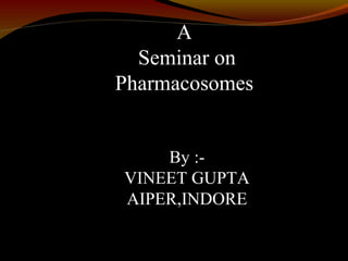 A
Seminar on
Pharmacosomes
By :-
VINEET GUPTA
AIPER,INDORE
 