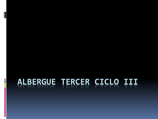 ALBERGUE TERCER CICLO III
 