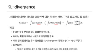 KL-divergence
? ???? ??? ??? ???? ?? ??? ??. (?? ????
? ??)
? ??
? P ?? ?? ??? ?? ??? ????,
? Q ?? ?? ???? ???? ???? ??
? ?? ?? ???? ?? ???? KL-divergence ??? ?? ?? ??
?.
? (????)
 