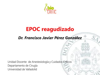 EPOC reagudizado
Dr. Francisco Javier Pérez González
Unidad Docente de Anestesiología y Cuidados Críticos
Departamento de Cirugía
Universidad de Valladolid
 