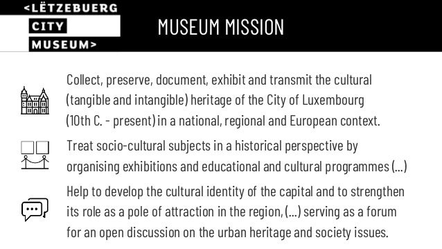 Collect, preserve, document, exhibit and transmit the cultural
(tangible and intangible) heritage of the City of Luxembour...