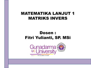 MATEMATIKA LANJUT 1
MATRIKS INVERS
Dosen :
Fitri Yulianti, SP. MSi
 
