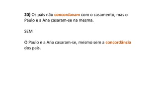 20) Os pais não concordavam com o casamento, mas o
Paulo e a Ana casaram-se na mesma.
SEM
O Paulo e a Ana casaram-se, mesmo sem a concordância
dos pais.
 