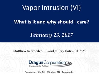 Vapor Intrusion (VI)
What is it and why should I care?
February 23, 2017
Farmington Hills, MI | Windsor, ON | Toronto, ON
Matthew Schroeder, PE and Jeffrey Bolin, CHMM
 
