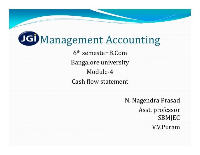 Management	Accounting	
6th semester	B.Com
Bangalore	university	
Module‐4	
Cash	flow	statement	
N.	Nagendra	Prasad
Asst.	professor
SBMJEC
V.V.Puram
 