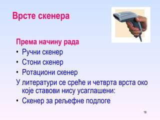 Врсте скенера Према начину рада Ручни скенер Стони скенер Ротациони скенер У литератури се среће и четврта врста око које ставови нису усаглашени: Скенер за рељефне подлоге 