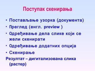 Поступак скенирања Постављање узорка (документа) П реглед (енгл.  preview   ) О дређивање дела слике који се жели скенирати О дређивање додатних опција С кенирање Резултат  –  дигитализована слика (растер)   