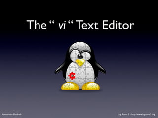 The “ vi “ Text Editor




Alessandro Manfredi                     Lug Roma 3 - http://www.lugroma3.org
 
